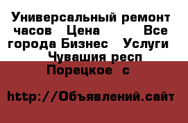 Универсальный ремонт часов › Цена ­ 100 - Все города Бизнес » Услуги   . Чувашия респ.,Порецкое. с.